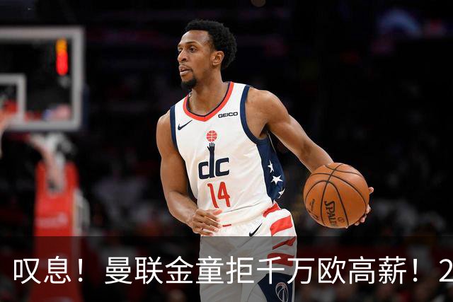 叹息！曼联金童拒千万欧高薪！20场进1球！豪言要去有雄心的球队！
