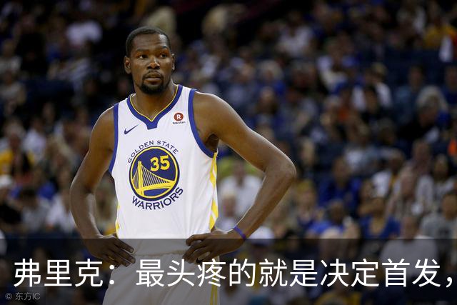 弗里克：最头疼的就是决定首发，想让大家都开心但球队天赋太足了